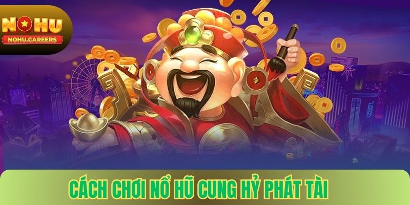 Cách Chơi Nổ Hũ Cung Hỷ Phát Tài tại nohu