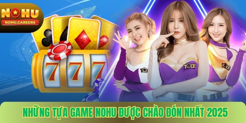 Những tựa game Nohu được chào đón nhất 2025