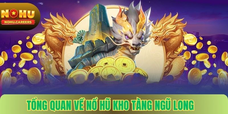 Tổng quan về nổ hũ kho tàng ngũ long tại nohu